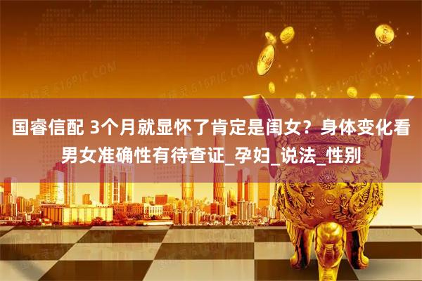 国睿信配 3个月就显怀了肯定是闺女？身体变化看男女准确性有待查证_孕妇_说法_性别