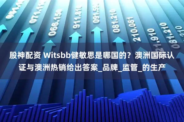 股神配资 Witsbb健敏思是哪国的？澳洲国际认证与澳洲热销给出答案_品牌_监管_的生产
