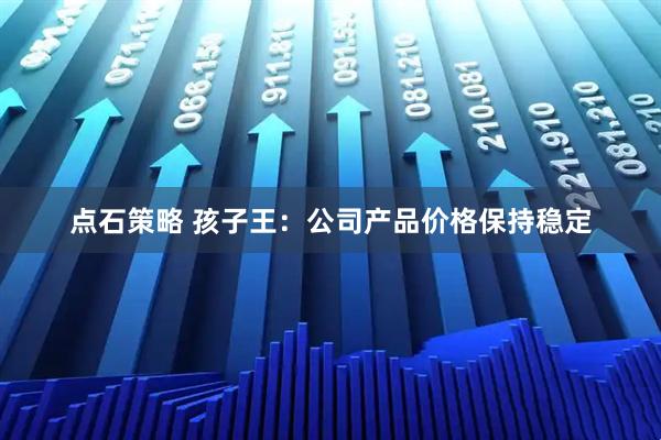 点石策略 孩子王：公司产品价格保持稳定