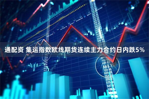通配资 集运指数欧线期货连续主力合约日内跌5%