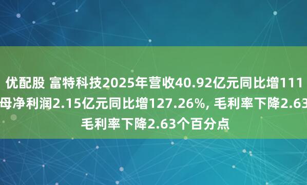 优配股 富特科技2025年营收40.92亿元同比增111.62%, 归母净利润2.15亿元同比增127.26%, 毛利率下降2.63个百分点