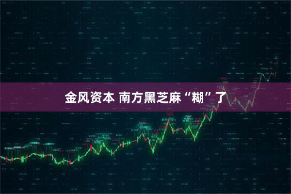 金风资本 南方黑芝麻“糊”了