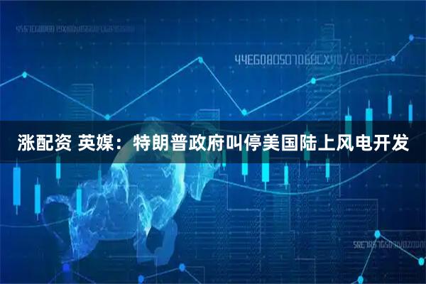 涨配资 英媒：特朗普政府叫停美国陆上风电开发